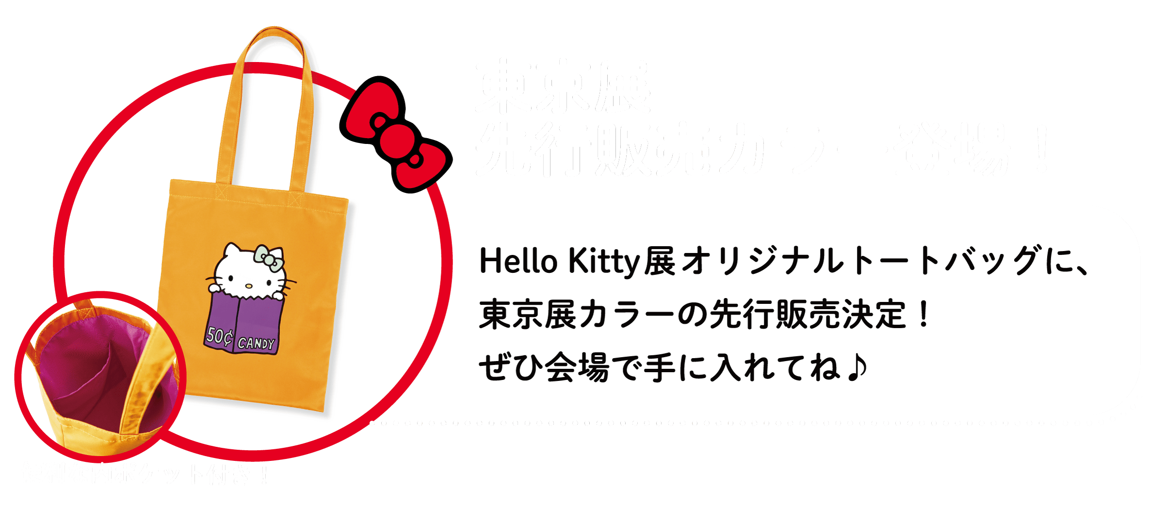 東京展 先行販売カラー登場！ Hello Kitty展 オリジナルトートバッグに、東京展カラーの先行販売決定！ぜひ会場で手に入れてね♪ 便利な内ポケット付き！